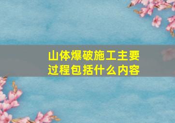 山体爆破施工主要过程包括什么内容