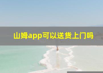 山姆app可以送货上门吗