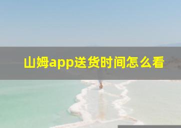 山姆app送货时间怎么看