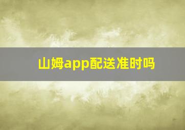 山姆app配送准时吗