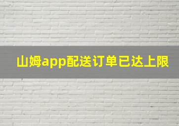 山姆app配送订单已达上限