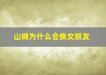 山姆为什么会换女朋友