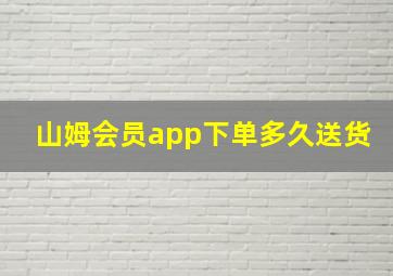 山姆会员app下单多久送货