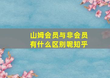 山姆会员与非会员有什么区别呢知乎