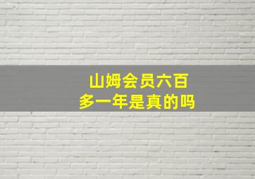 山姆会员六百多一年是真的吗