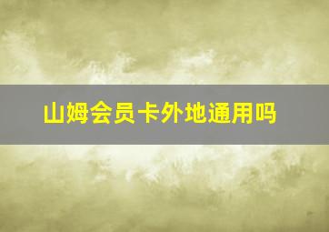 山姆会员卡外地通用吗