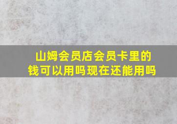 山姆会员店会员卡里的钱可以用吗现在还能用吗