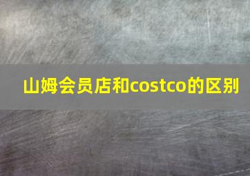 山姆会员店和costco的区别