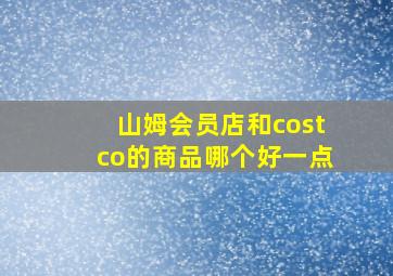 山姆会员店和costco的商品哪个好一点