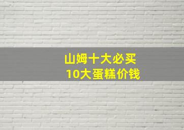 山姆十大必买10大蛋糕价钱