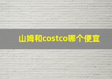 山姆和costco哪个便宜