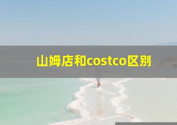 山姆店和costco区别