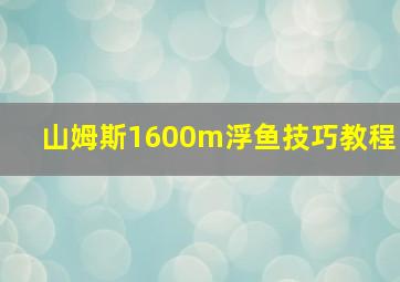 山姆斯1600m浮鱼技巧教程