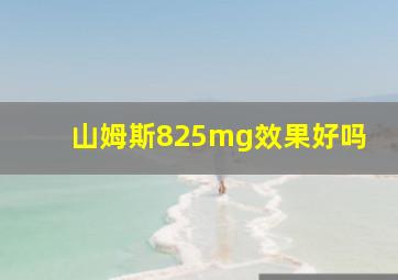 山姆斯825mg效果好吗