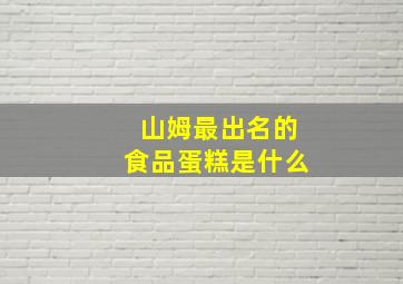 山姆最出名的食品蛋糕是什么