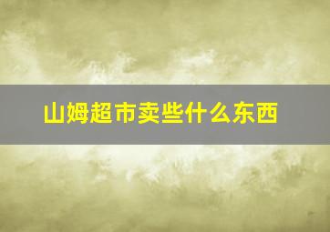 山姆超市卖些什么东西