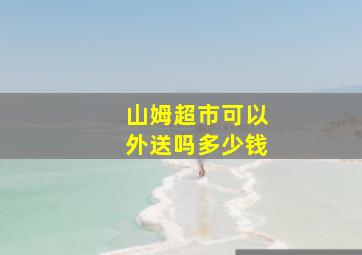 山姆超市可以外送吗多少钱