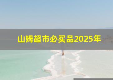 山姆超市必买品2025年