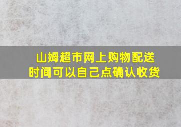 山姆超市网上购物配送时间可以自己点确认收货