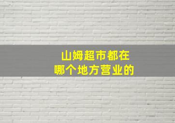 山姆超市都在哪个地方营业的