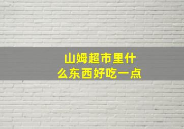 山姆超市里什么东西好吃一点