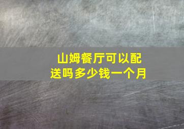 山姆餐厅可以配送吗多少钱一个月