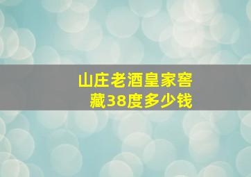 山庄老酒皇家窖藏38度多少钱