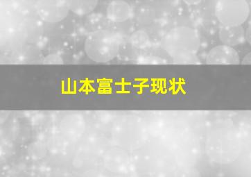 山本富士子现状