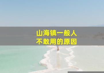 山海镇一般人不敢用的原因