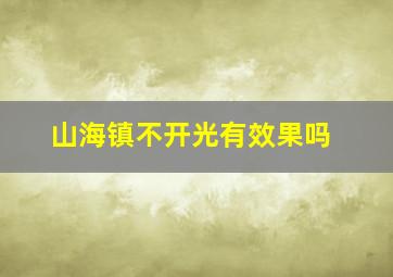 山海镇不开光有效果吗