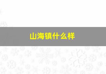 山海镇什么样