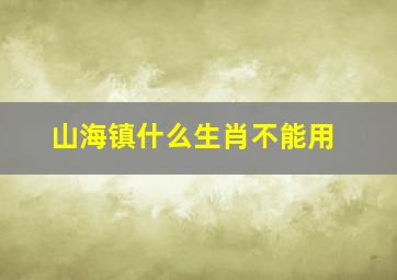 山海镇什么生肖不能用