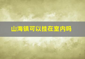 山海镇可以挂在室内吗