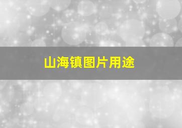 山海镇图片用途