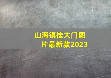 山海镇挂大门图片最新款2023