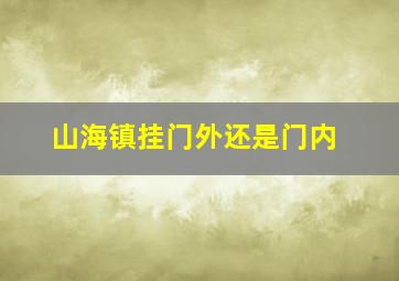 山海镇挂门外还是门内