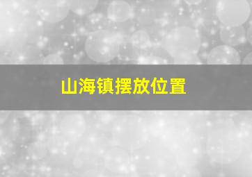 山海镇摆放位置