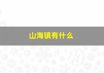 山海镇有什么