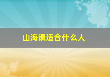 山海镇适合什么人