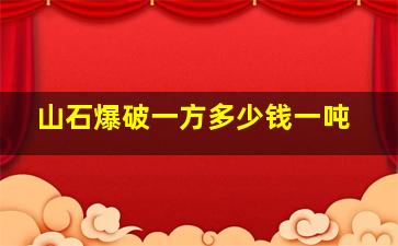 山石爆破一方多少钱一吨