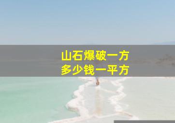 山石爆破一方多少钱一平方