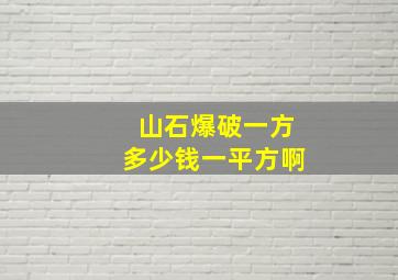 山石爆破一方多少钱一平方啊