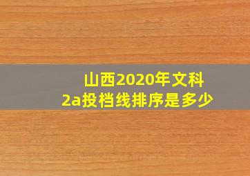 山西2020年文科2a投档线排序是多少