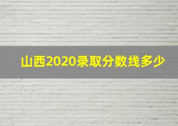 山西2020录取分数线多少