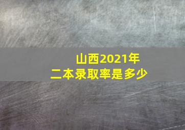 山西2021年二本录取率是多少