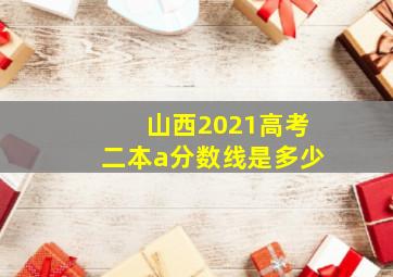 山西2021高考二本a分数线是多少