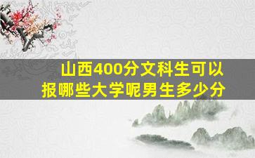 山西400分文科生可以报哪些大学呢男生多少分