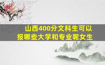 山西400分文科生可以报哪些大学和专业呢女生