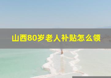 山西80岁老人补贴怎么领