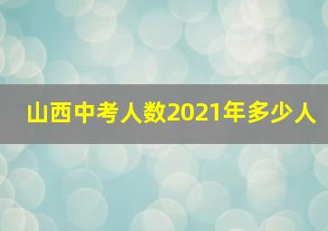 山西中考人数2021年多少人